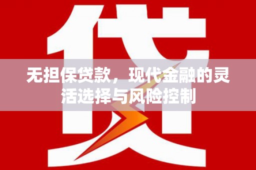 察隅无担保贷款，现代金融的灵活选择与风险控制