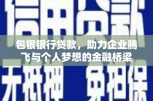 察隅包银银行贷款，助力企业腾飞与个人梦想的金融桥梁