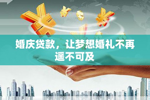 察隅婚庆贷款，让梦想婚礼不再遥不可及