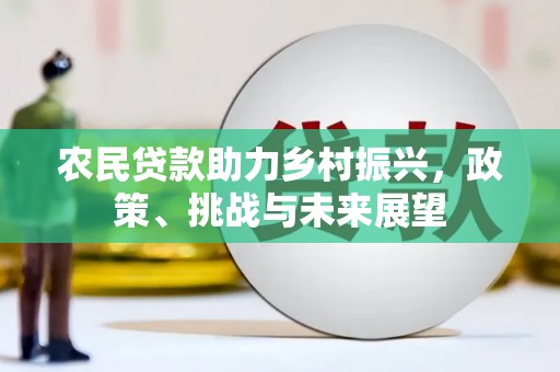 察隅农民贷款助力乡村振兴，政策、挑战与未来展望