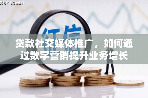 察隅贷款社交媒体推广，如何通过数字营销提升业务增长