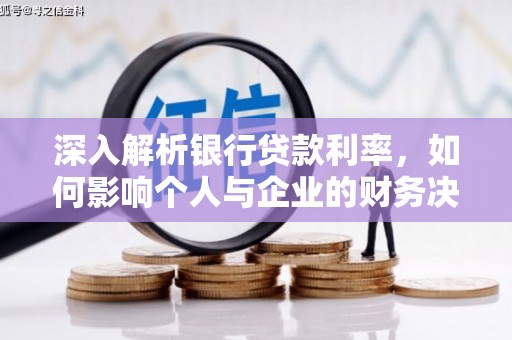 察隅深入解析银行贷款利率，如何影响个人与企业的财务决策