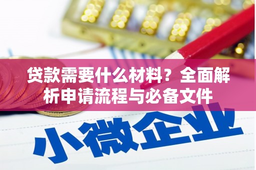 察隅贷款需要什么材料？全面解析申请流程与必备文件