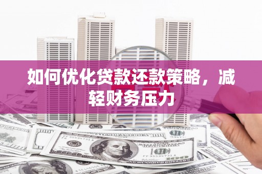 察隅如何优化贷款还款策略，减轻财务压力
