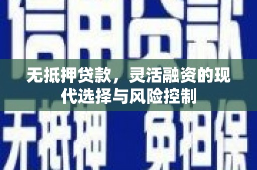 察隅无抵押贷款，灵活融资的现代选择与风险控制