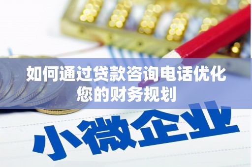 察隅如何通过贷款咨询电话优化您的财务规划