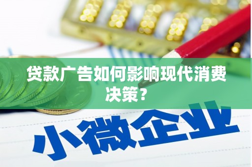 察隅贷款广告如何影响现代消费决策？
