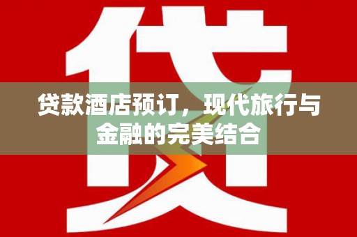 察隅贷款酒店预订，现代旅行与金融的完美结合