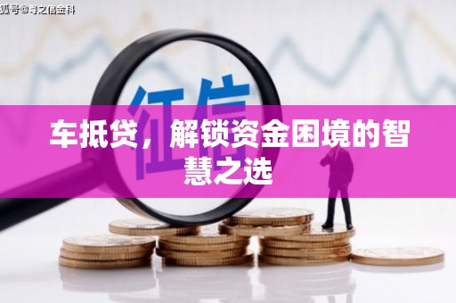 察隅车抵贷，解锁资金困境的智慧之选