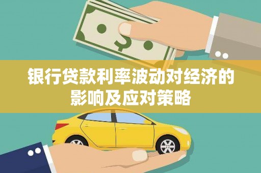 察隅银行贷款利率波动对经济的影响及应对策略