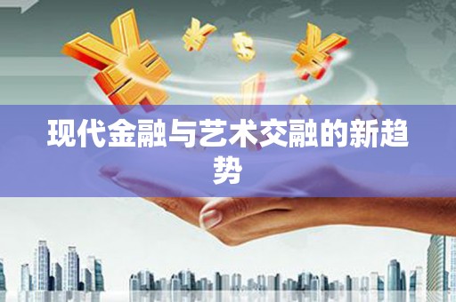 察隅现代金融与艺术交融的新趋势