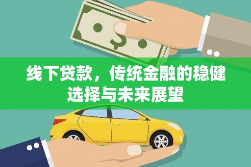 察隅线下贷款，传统金融的稳健选择与未来展望