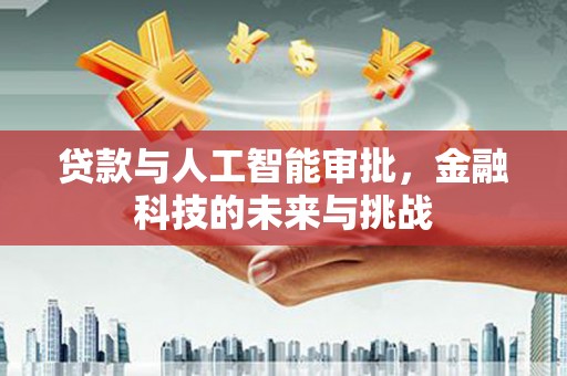 察隅贷款与人工智能审批，金融科技的未来与挑战