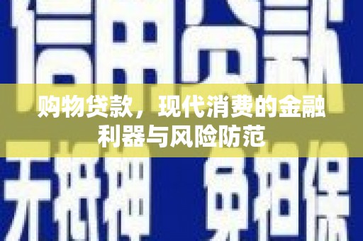 察隅购物贷款，现代消费的金融利器与风险防范