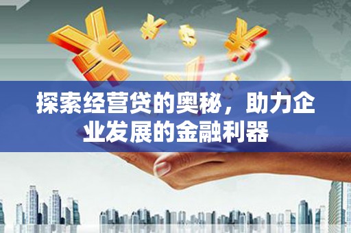 察隅探索经营贷的奥秘，助力企业发展的金融利器