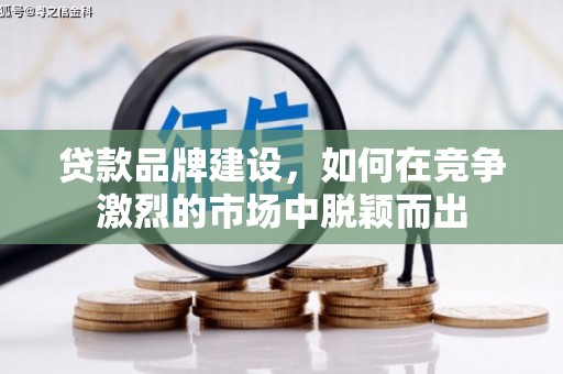 察隅贷款品牌建设，如何在竞争激烈的市场中脱颖而出