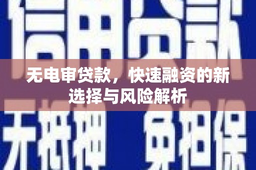 察隅无电审贷款，快速融资的新选择与风险解析