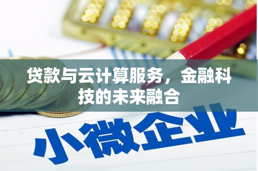 察隅贷款与云计算服务，金融科技的未来融合