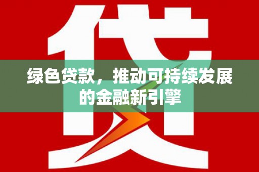 察隅绿色贷款，推动可持续发展的金融新引擎