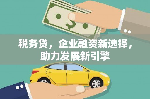 察隅税务贷，企业融资新选择，助力发展新引擎