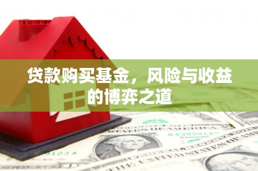 察隅贷款购买基金，风险与收益的博弈之道