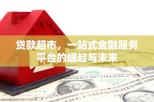 察隅贷款超市，一站式金融服务平台的崛起与未来