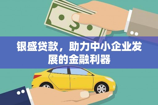 察隅银盛贷款，助力中小企业发展的金融利器