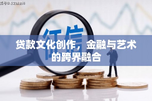 察隅贷款文化创作，金融与艺术的跨界融合