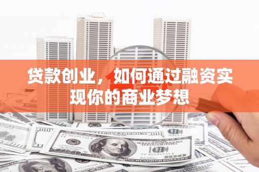 察隅贷款创业，如何通过融资实现你的商业梦想