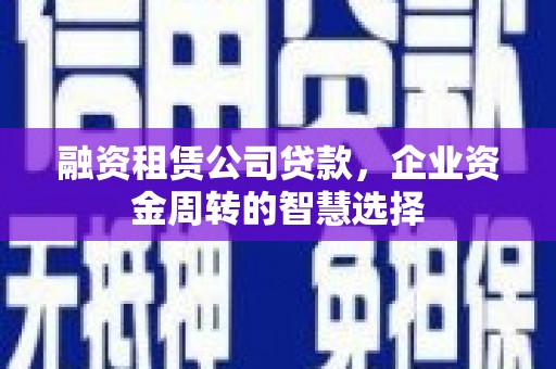 察隅融资租赁公司贷款，企业资金周转的智慧选择