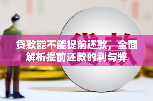 察隅贷款能不能提前还款，全面解析提前还款的利与弊