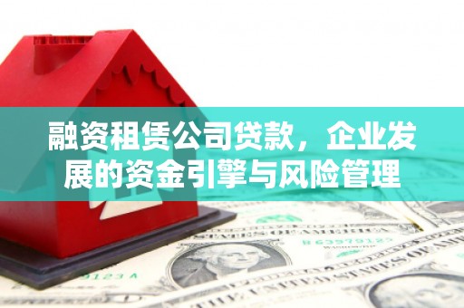 察隅融资租赁公司贷款，企业发展的资金引擎与风险管理