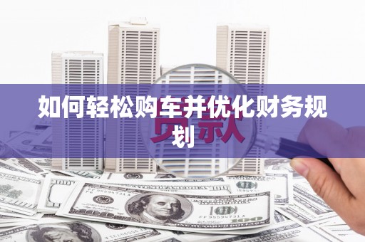 察隅如何轻松购车并优化财务规划