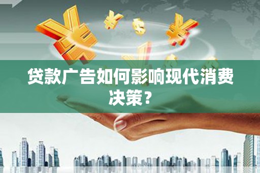 察隅贷款广告如何影响现代消费决策？