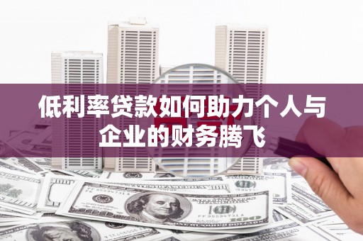 察隅低利率贷款如何助力个人与企业的财务腾飞