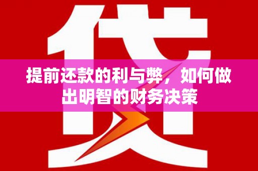察隅提前还款的利与弊，如何做出明智的财务决策