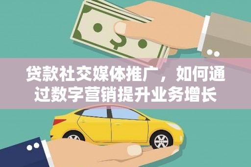 察隅贷款社交媒体推广，如何通过数字营销提升业务增长