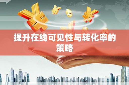 察隅提升在线可见性与转化率的策略