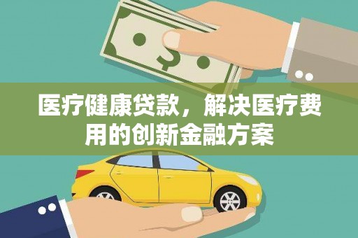 察隅医疗健康贷款，解决医疗费用的创新金融方案