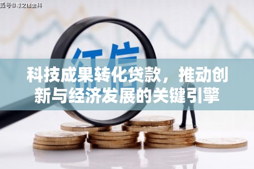 察隅科技成果转化贷款，推动创新与经济发展的关键引擎