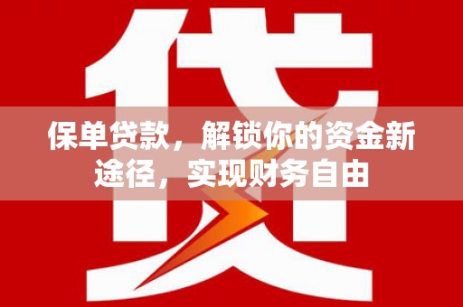 察隅保单贷款，解锁你的资金新途径，实现财务自由