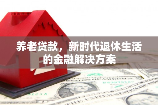 察隅养老贷款，新时代退休生活的金融解决方案