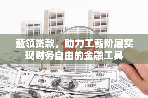 察隅蓝领贷款，助力工薪阶层实现财务自由的金融工具