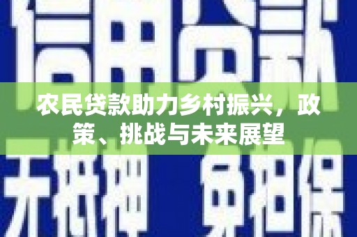 察隅农民贷款助力乡村振兴，政策、挑战与未来展望