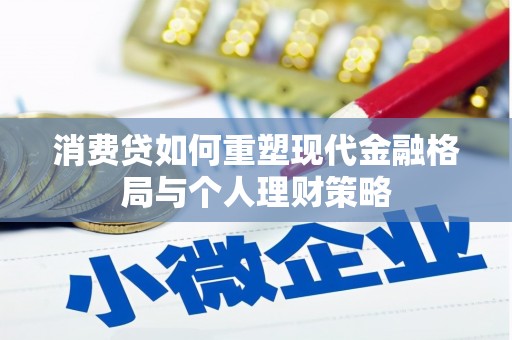 察隅消费贷如何重塑现代金融格局与个人理财策略