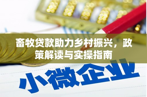 察隅畜牧贷款助力乡村振兴，政策解读与实操指南