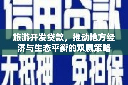 察隅旅游开发贷款，推动地方经济与生态平衡的双赢策略