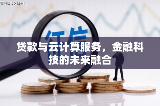 察隅贷款与云计算服务，金融科技的未来融合