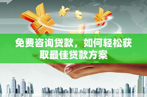 察隅免费咨询贷款，如何轻松获取最佳贷款方案