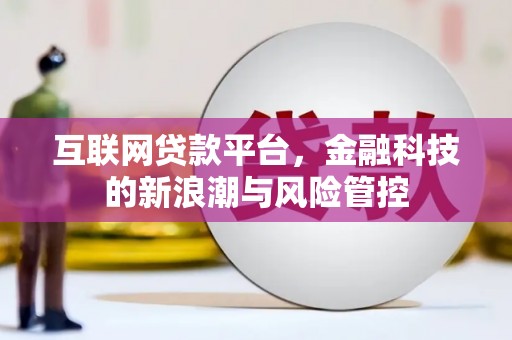 察隅互联网贷款平台，金融科技的新浪潮与风险管控